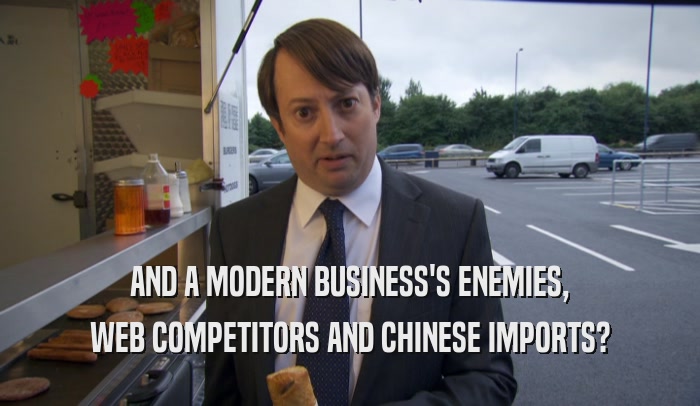 AND A MODERN BUSINESS'S ENEMIES, WEB COMPETITORS AND CHINESE IMPORTS? 