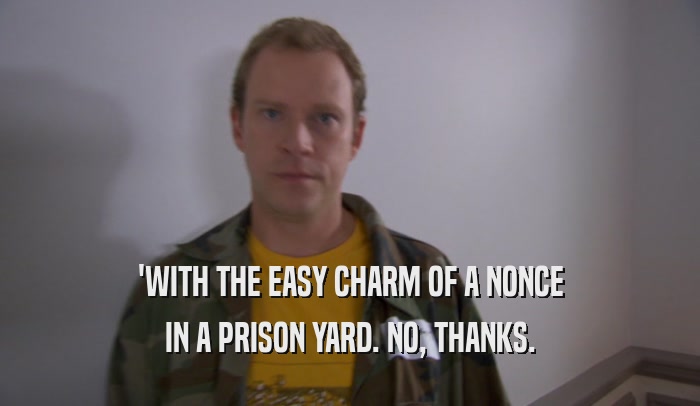 'WITH THE EASY CHARM OF A NONCE IN A PRISON YARD. NO, THANKS. 