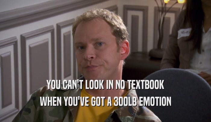 YOU CAN'T LOOK IN NO TEXTBOOK WHEN YOU'VE GOT A 300LB EMOTION 