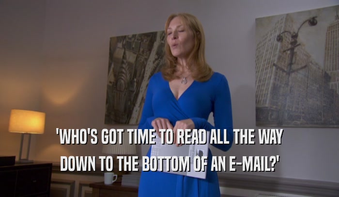 'WHO'S GOT TIME TO READ ALL THE WAY DOWN TO THE BOTTOM OF AN E-MAIL?' 