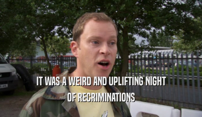 IT WAS A WEIRD AND UPLIFTING NIGHT OF RECRIMINATIONS 