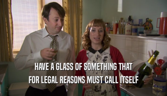 HAVE A GLASS OF SOMETHING THAT FOR LEGAL REASONS MUST CALL ITSELF 