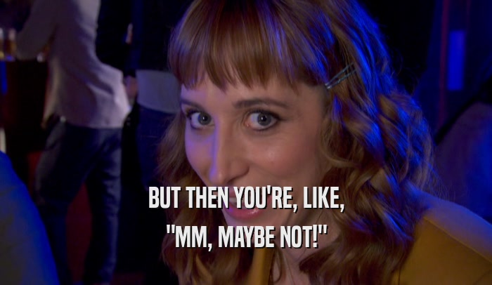 BUT THEN YOU'RE, LIKE, 
