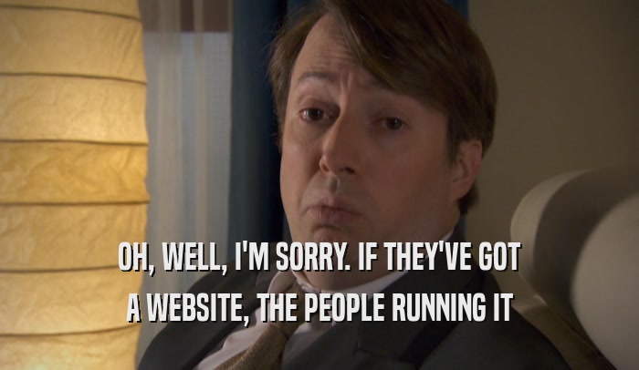 OH, WELL, I'M SORRY. IF THEY'VE GOT A WEBSITE, THE PEOPLE RUNNING IT 