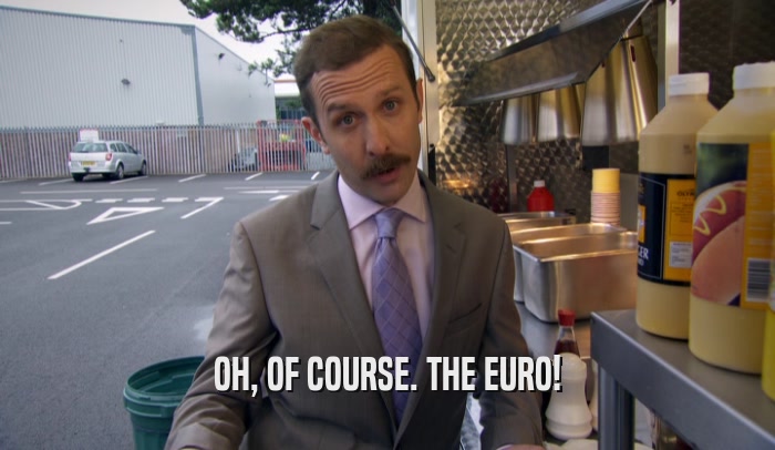 OH, OF COURSE. THE EURO!
  
