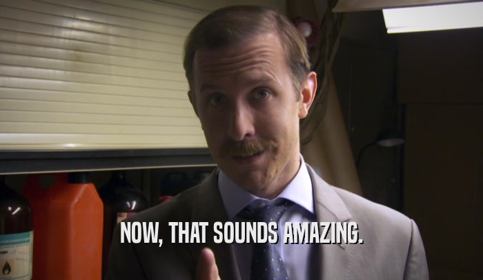 NOW, THAT SOUNDS AMAZING.  