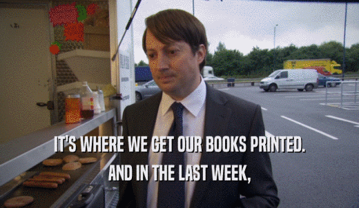 IT'S WHERE WE GET OUR BOOKS PRINTED. AND IN THE LAST WEEK, 