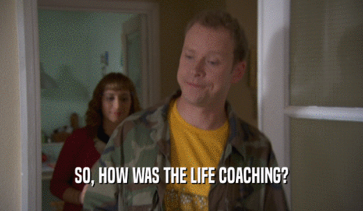 SO, HOW WAS THE LIFE COACHING?  
