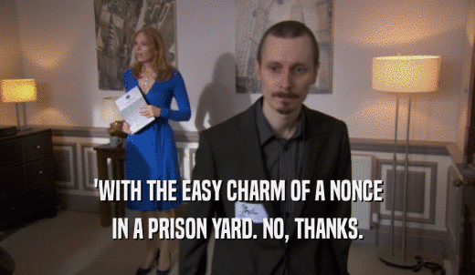 'WITH THE EASY CHARM OF A NONCE IN A PRISON YARD. NO, THANKS. 