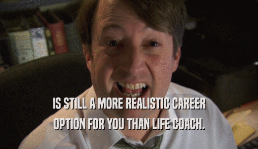 IS STILL A MORE REALISTIC CAREER OPTION FOR YOU THAN LIFE COACH. 