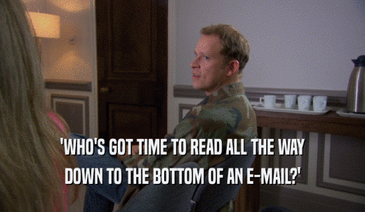 'WHO'S GOT TIME TO READ ALL THE WAY DOWN TO THE BOTTOM OF AN E-MAIL?' 