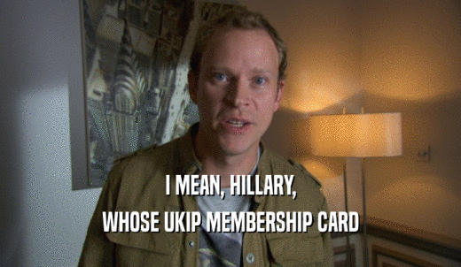 I MEAN, HILLARY, WHOSE UKIP MEMBERSHIP CARD 