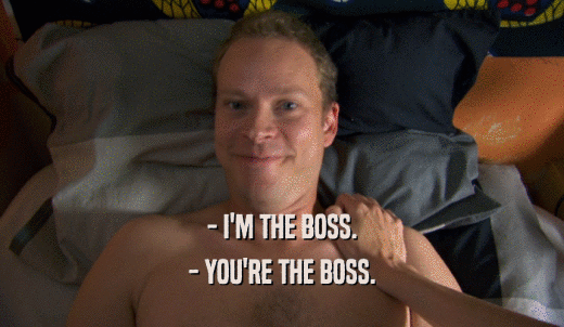 - I'M THE BOSS. - YOU'RE THE BOSS. 