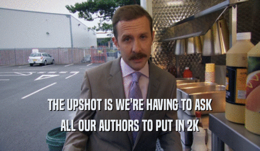 THE UPSHOT IS WE'RE HAVING TO ASK ALL OUR AUTHORS TO PUT IN 2K 