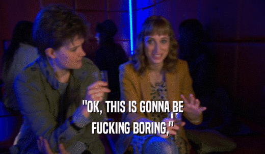'OK, THIS IS GONNA BE FUCKING BORING,' 