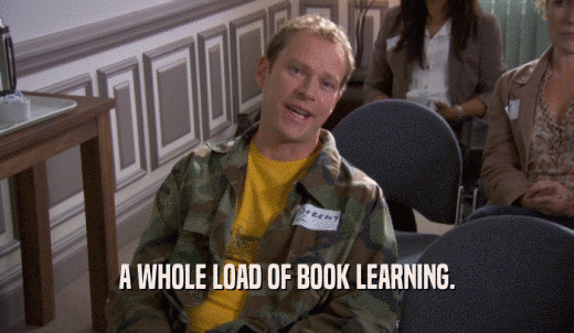 A WHOLE LOAD OF BOOK LEARNING.  