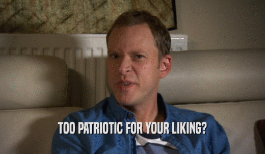 TOO PATRIOTIC FOR YOUR LIKING?  