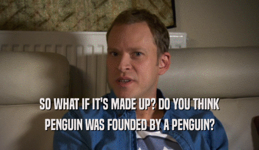 SO WHAT IF IT'S MADE UP? DO YOU THINK PENGUIN WAS FOUNDED BY A PENGUIN? 