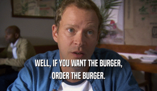 WELL, IF YOU WANT THE BURGER, ORDER THE BURGER. 
