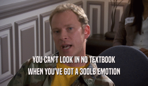YOU CAN'T LOOK IN NO TEXTBOOK WHEN YOU'VE GOT A 300LB EMOTION 