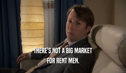 THERE'S NOT A BIG MARKET FOR RENT MEN. 