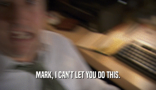 MARK, I CAN'T LET YOU DO THIS.  