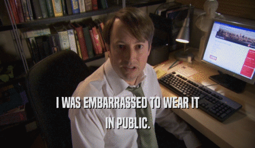 I WAS EMBARRASSED TO WEAR IT IN PUBLIC. 