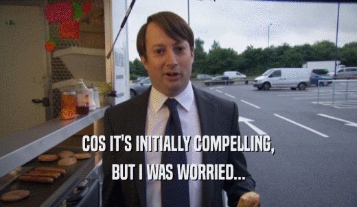 COS IT'S INITIALLY COMPELLING, BUT I WAS WORRIED... 