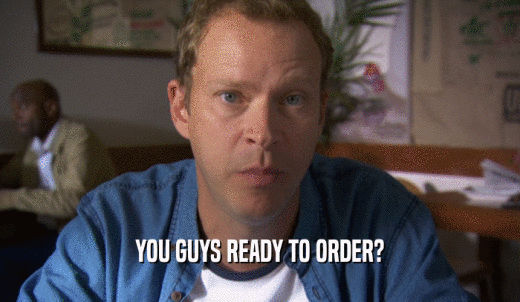 YOU GUYS READY TO ORDER?  
