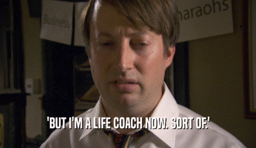 'BUT I'M A LIFE COACH NOW. SORT OF.'  