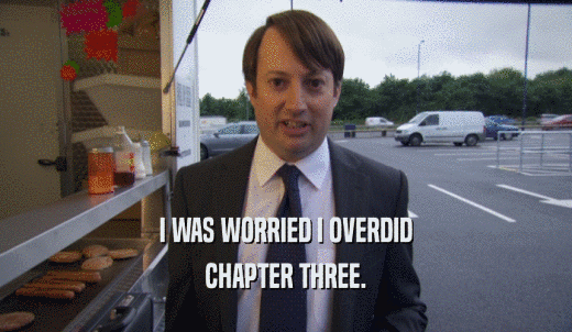 I WAS WORRIED I OVERDID CHAPTER THREE. 