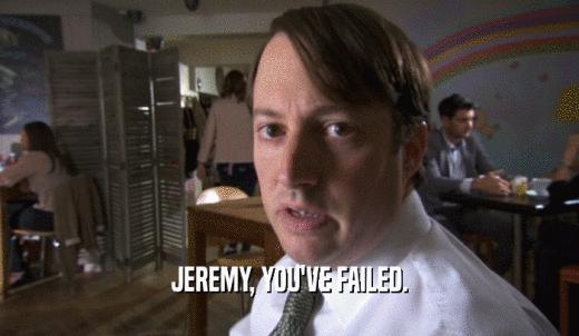JEREMY, YOU'VE FAILED.  