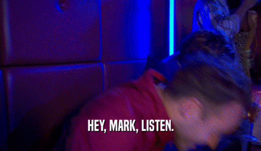 HEY, MARK, LISTEN.  