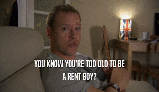 YOU KNOW YOU'RE TOO OLD TO BE A RENT BOY? 