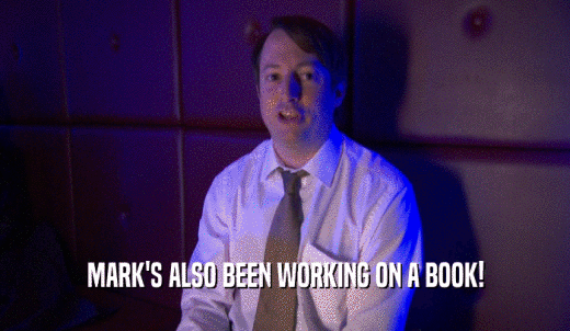 MARK'S ALSO BEEN WORKING ON A BOOK!  