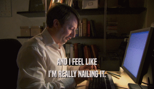 AND I FEEL LIKE I'M REALLY NAILING IT. 