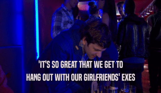 'IT'S SO GREAT THAT WE GET TO HANG OUT WITH OUR GIRLFRIENDS' EXES 
