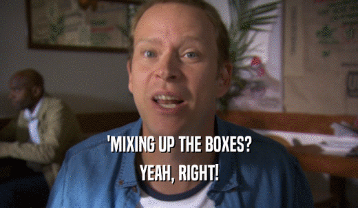 'MIXING UP THE BOXES? YEAH, RIGHT! 