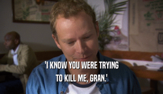 'I KNOW YOU WERE TRYING TO KILL ME, GRAN.' 