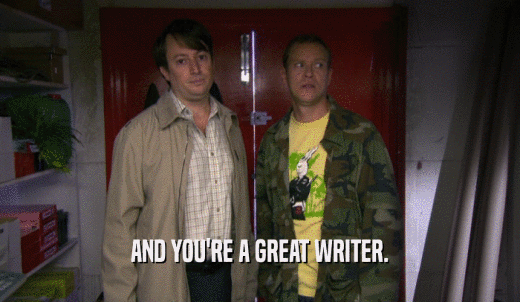AND YOU'RE A GREAT WRITER.  