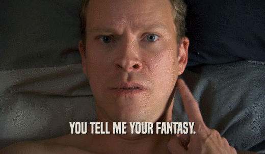 YOU TELL ME YOUR FANTASY.  