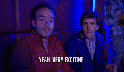 YEAH. VERY EXCITING.  