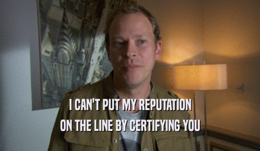 I CAN'T PUT MY REPUTATION ON THE LINE BY CERTIFYING YOU 