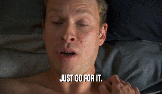 JUST GO FOR IT.  