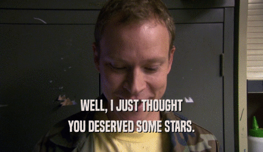 WELL, I JUST THOUGHT YOU DESERVED SOME STARS. 