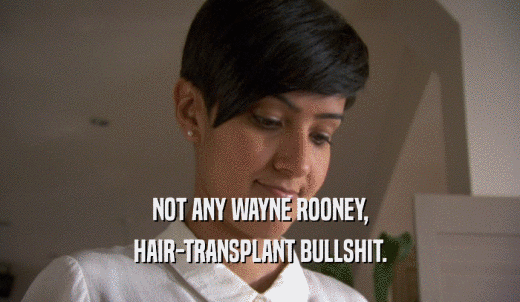 NOT ANY WAYNE ROONEY, HAIR-TRANSPLANT BULLSHIT. 