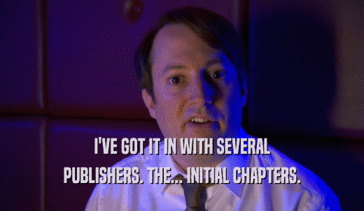 I'VE GOT IT IN WITH SEVERAL PUBLISHERS. THE... INITIAL CHAPTERS. 