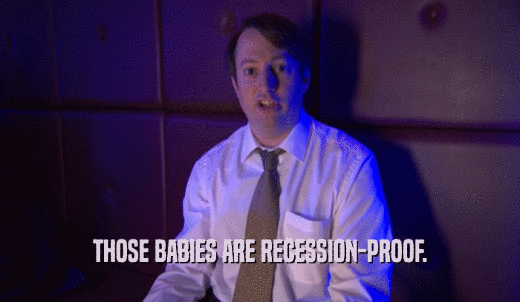 THOSE BABIES ARE RECESSION-PROOF.