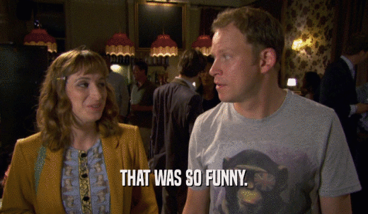 THAT WAS SO FUNNY.  