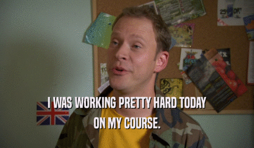 I WAS WORKING PRETTY HARD TODAY ON MY COURSE. 